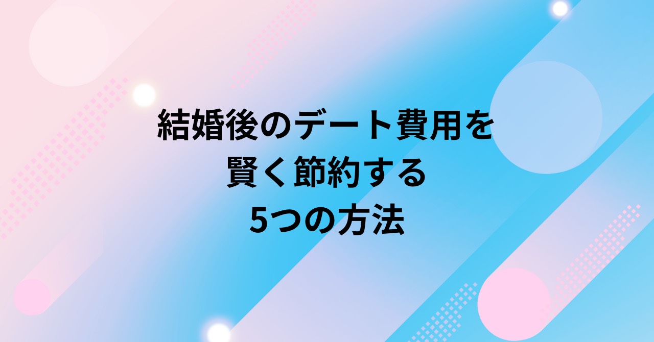 結婚後のデート費用を賢く節約する５つの方法